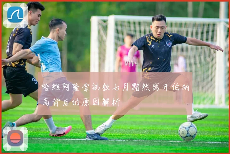 哈维阿隆索执教七月黯然离开伯纳乌背后的原因解析