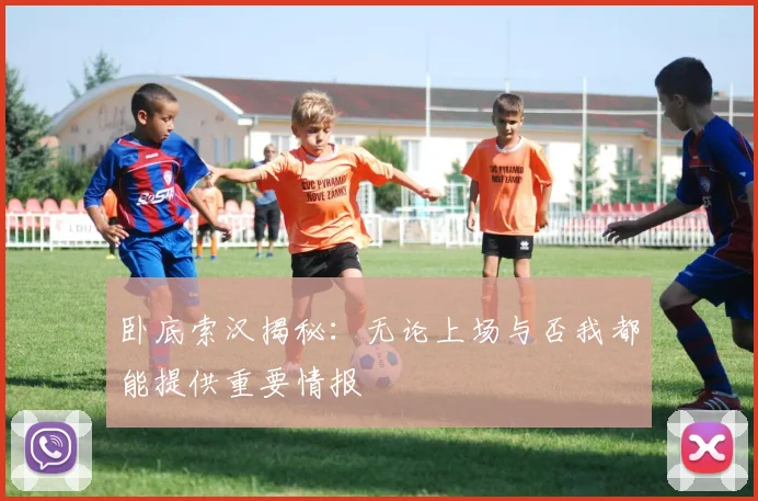 卧底索汉揭秘：无论上场与否我都能提供重要情报