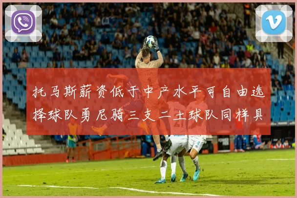 托马斯薪资低于中产水平可自由选择球队勇尼骑三支二土球队同样具竞争力