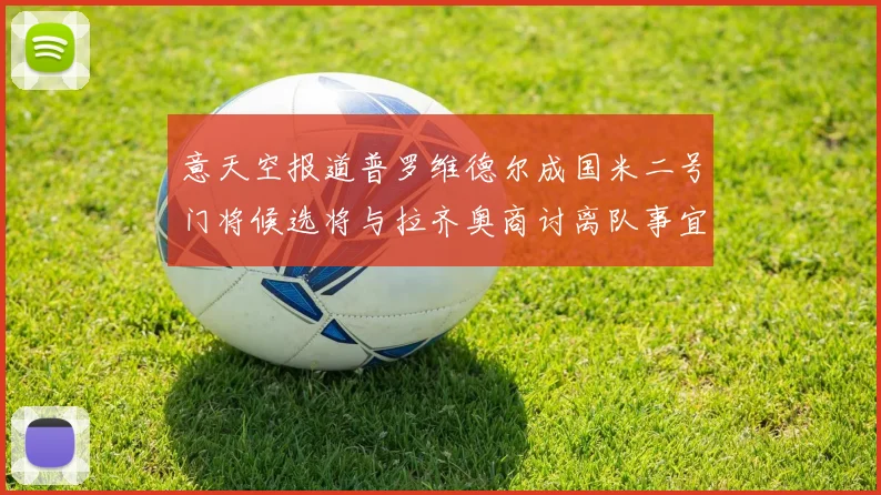意天空报道普罗维德尔成国米二号门将候选将与拉齐奥商讨离队事宜