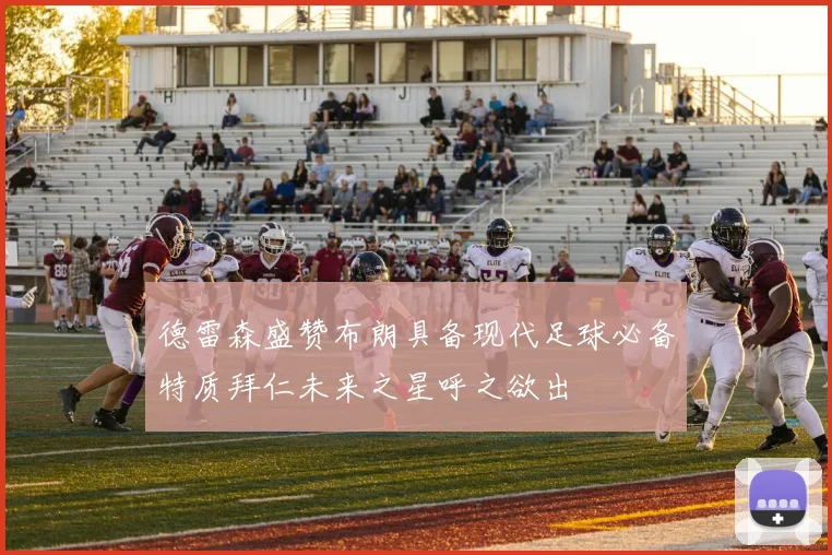 德雷森盛赞布朗具备现代足球必备特质拜仁未来之星呼之欲出