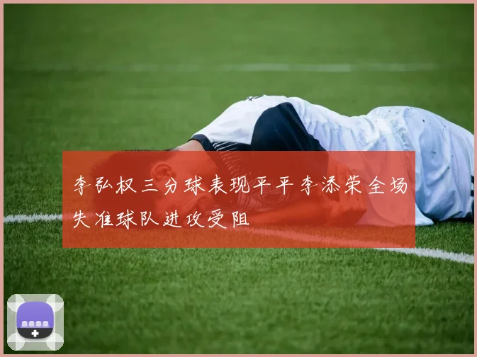 李弘权三分球表现平平李添荣全场失准球队进攻受阻