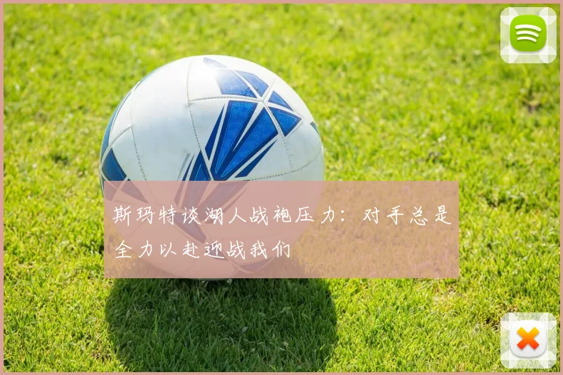 斯玛特谈湖人战袍压力：对手总是全力以赴迎战我们