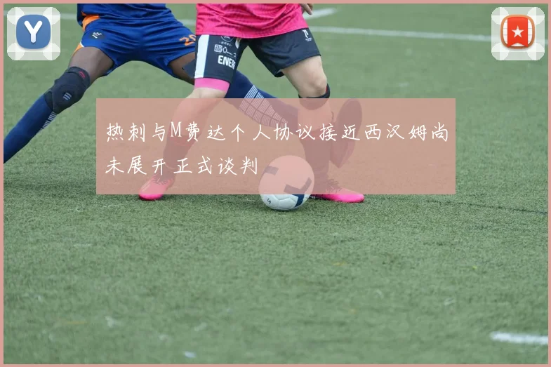 热刺与M费达个人协议接近西汉姆尚未展开正式谈判