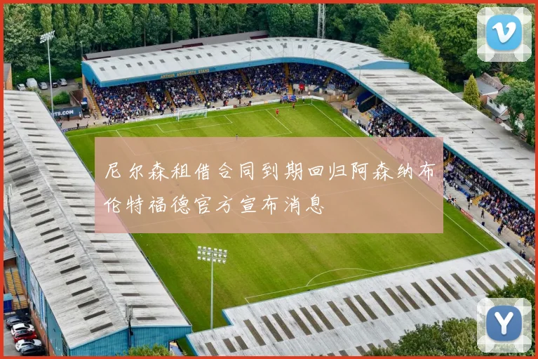尼尔森租借合同到期回归阿森纳布伦特福德官方宣布消息