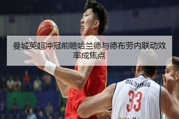 曼城英超冲冠前瞻哈兰德与德布劳内联动效率成焦点
